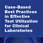 Case-Based Best Practices in Effective Test Utilization for Clinical Laboratories 