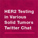 Pan-tumor HER2 Twitter Chat: HER2 Testing in Various Solid Tumors Cancers 