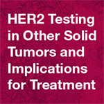 HER2 Testing in Other Solid Tumors and Implications for Treatment